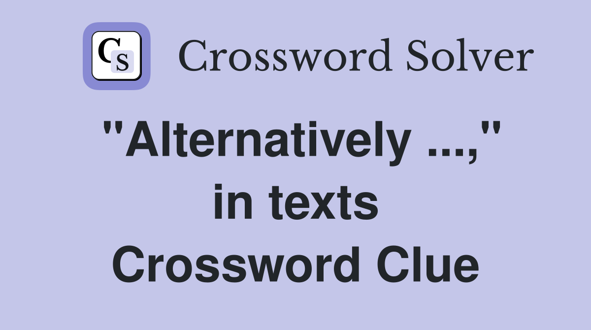 "Alternatively ...," in texts Crossword Clue