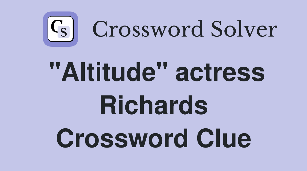 "Altitude" actress Richards Crossword Clue