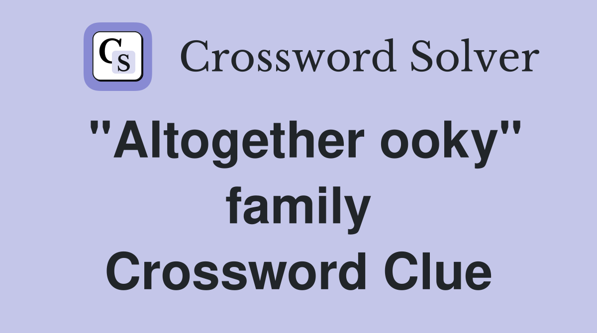 "Altogether ooky" family Crossword Clue