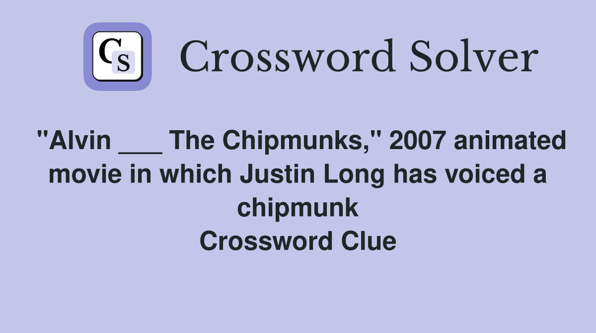 "Alvin ___ The Chipmunks," 2007 animated movie in which Justin Long has voiced a chipmunk Crossword Clue