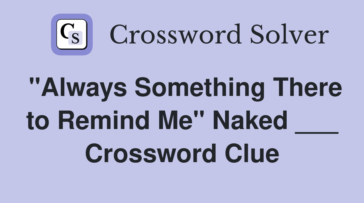 "Always Something There to Remind Me" Naked ___ Crossword Clue