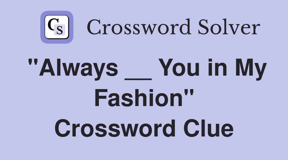 "Always __ You in My Fashion" Crossword Clue