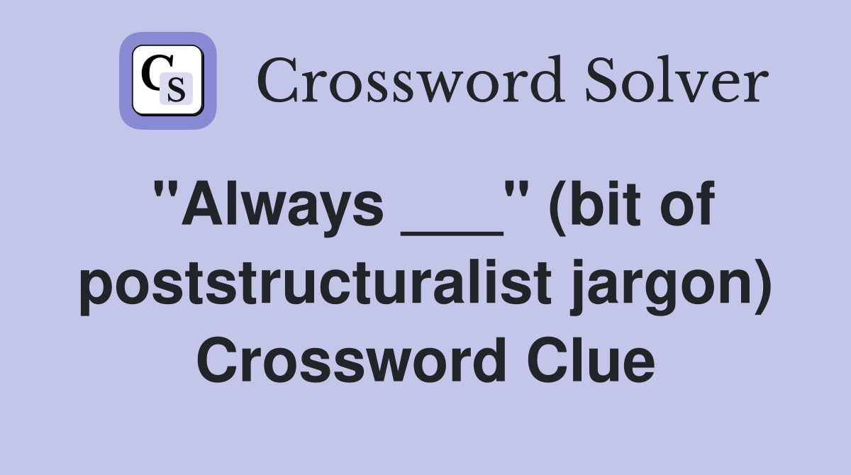 "Always ___" (bit of poststructuralist jargon) Crossword Clue