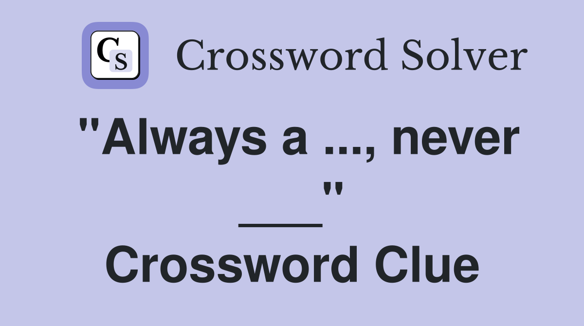 "Always a ..., never ___" Crossword Clue