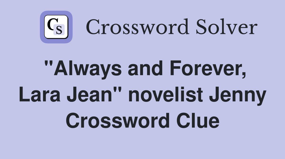 "Always and Forever, Lara Jean" novelist Jenny Crossword Clue