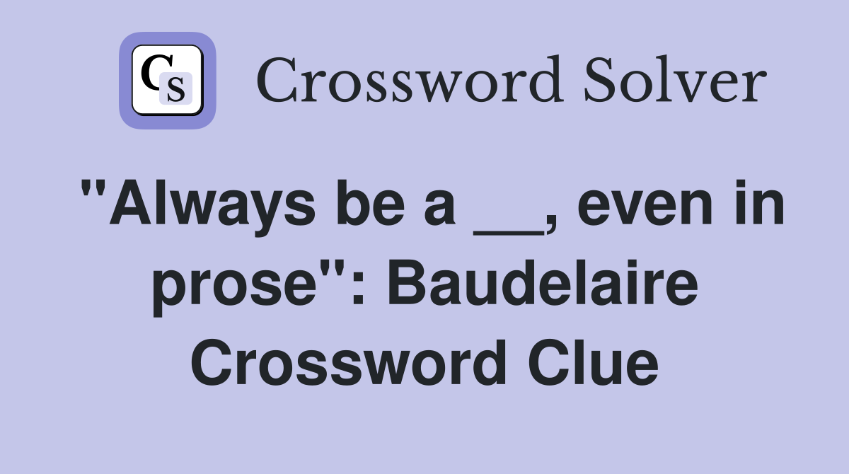 "Always be a __, even in prose": Baudelaire Crossword Clue