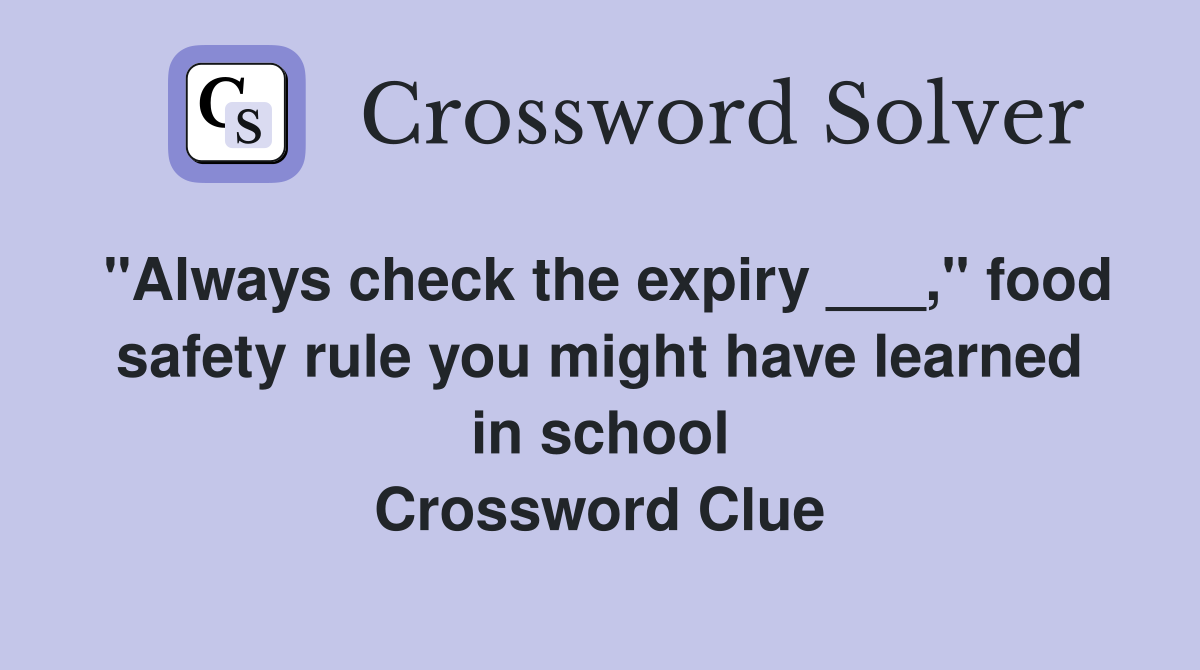"Always check the expiry ___," food safety rule you might have learned in school Crossword Clue