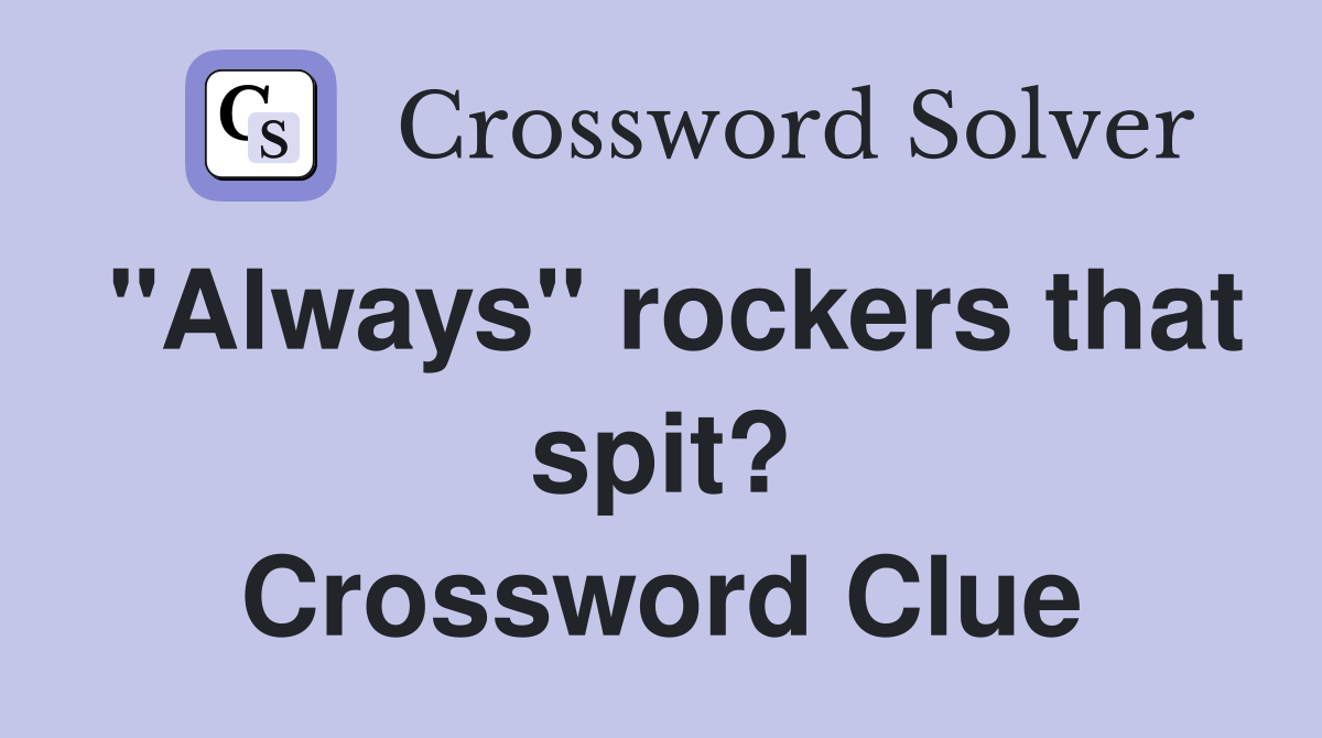 "Always" rockers that spit? Crossword Clue