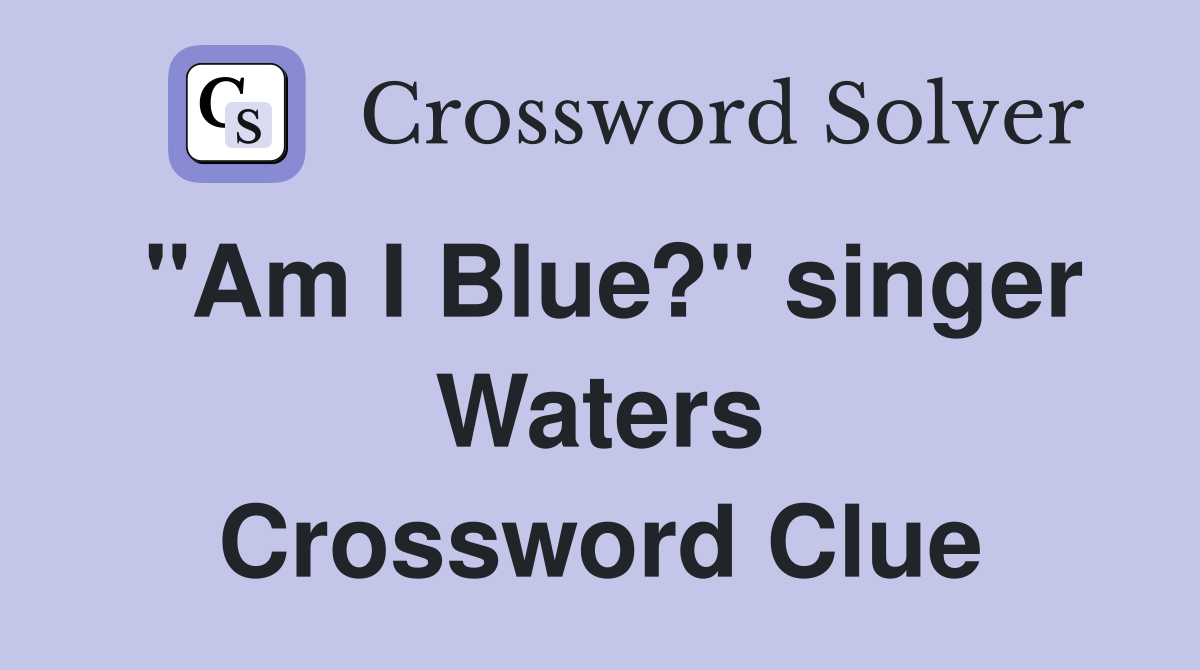 "Am I Blue?" singer Waters Crossword Clue