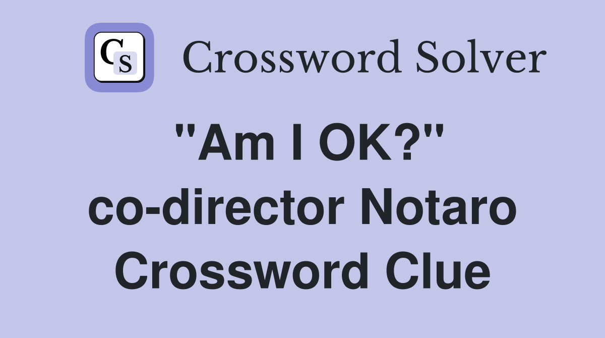 "Am I OK?" co-director Notaro Crossword Clue