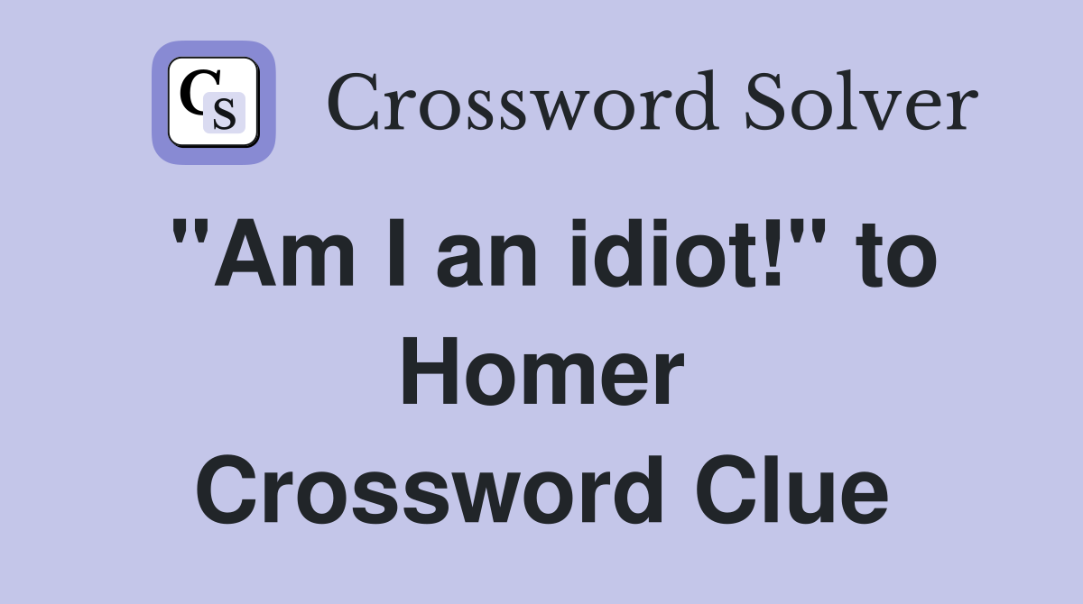 "Am I an idiot!" to Homer Crossword Clue
