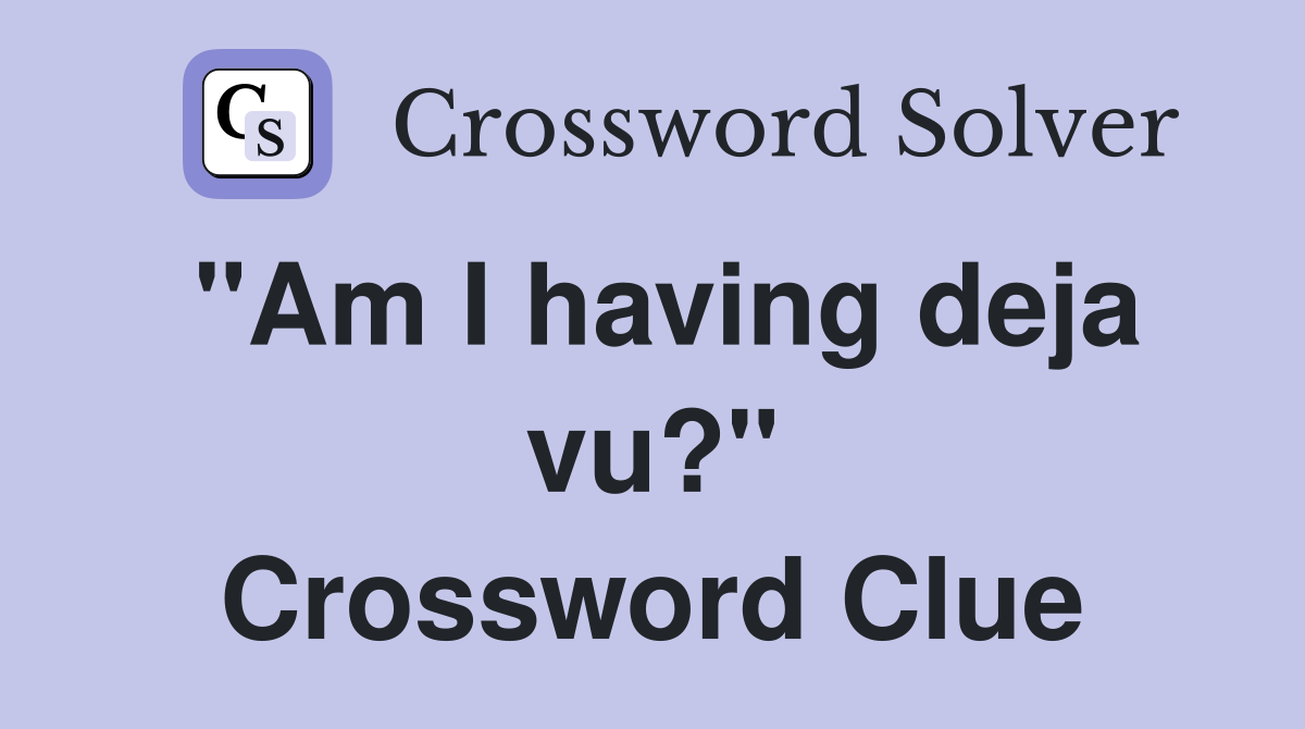 "Am I having deja vu?" Crossword Clue