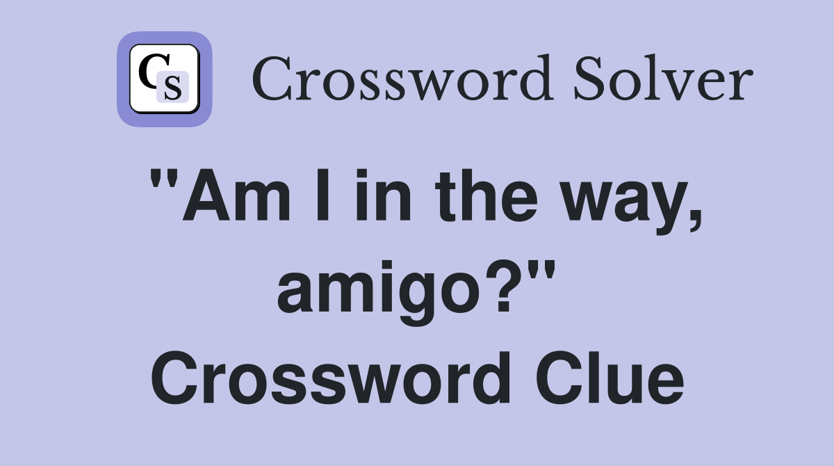 "Am I in the way, amigo?" Crossword Clue