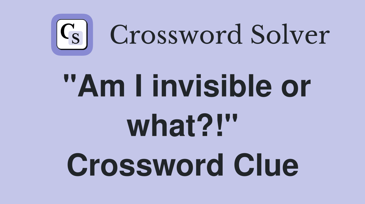 "Am I invisible or what?!" Crossword Clue