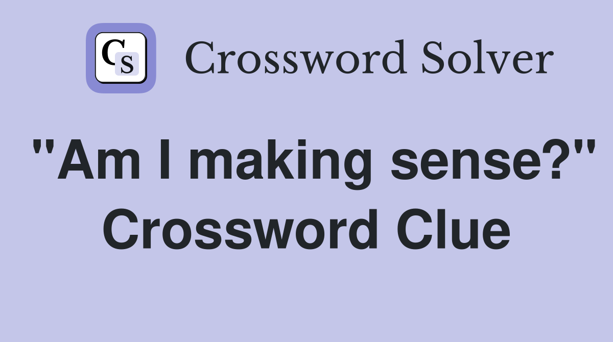 "Am I making sense?" Crossword Clue