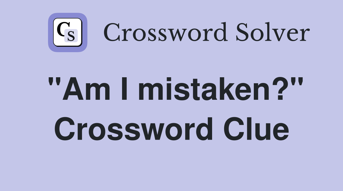 "Am I mistaken?" Crossword Clue
