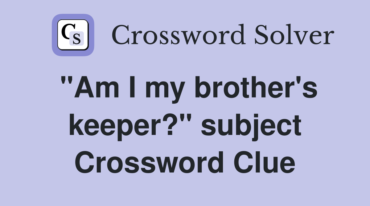 "Am I my brother's keeper?" subject Crossword Clue