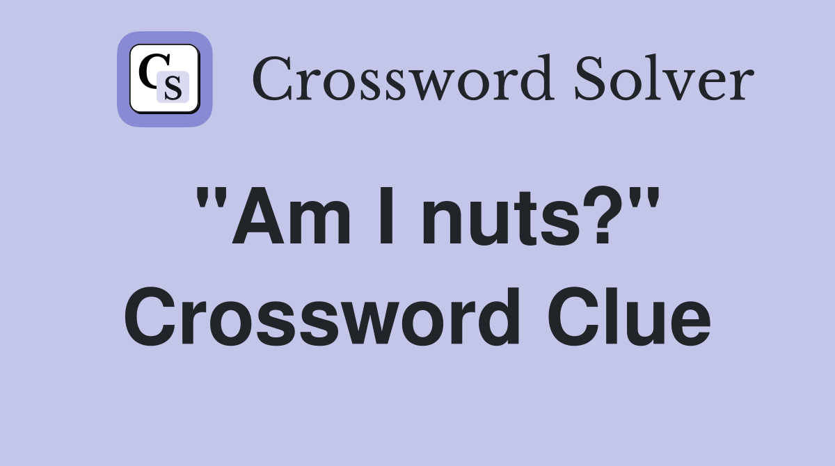 "Am I nuts?" Crossword Clue