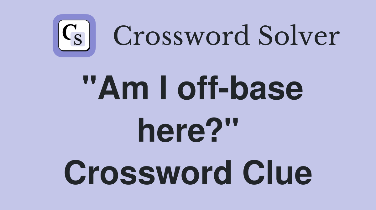 "Am I off-base here?" Crossword Clue