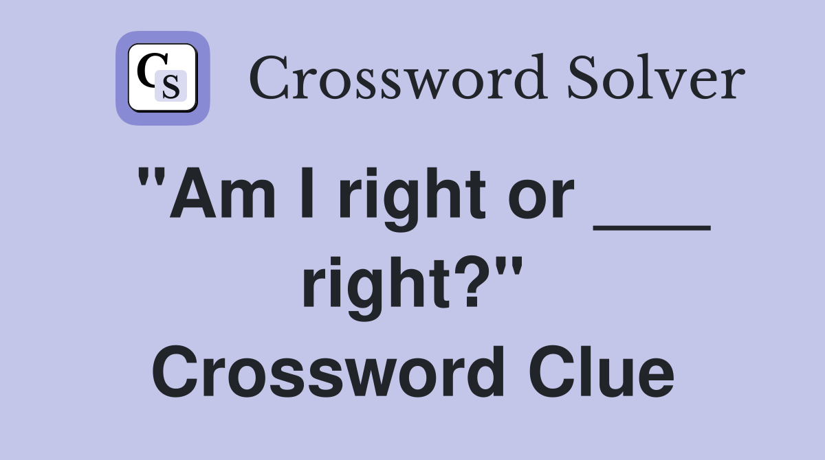 "Am I right or ___ right?" Crossword Clue