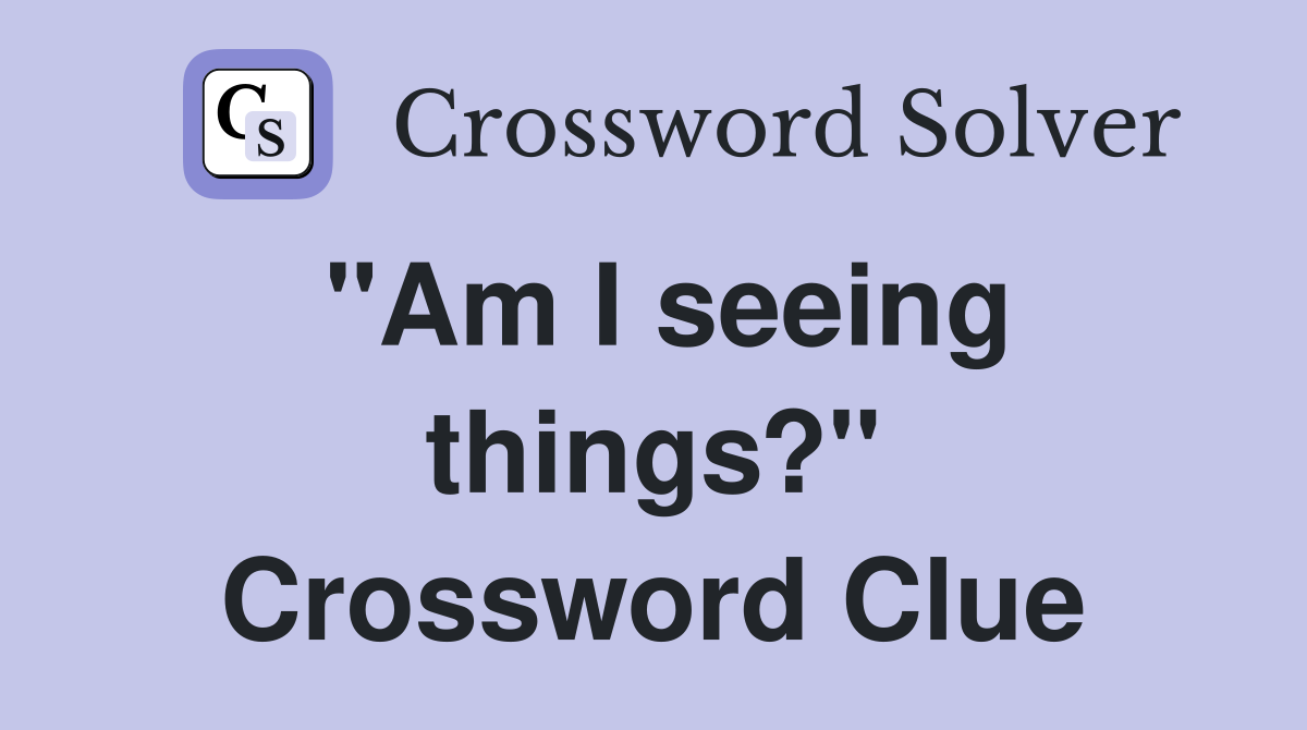 "Am I seeing things?" Crossword Clue
