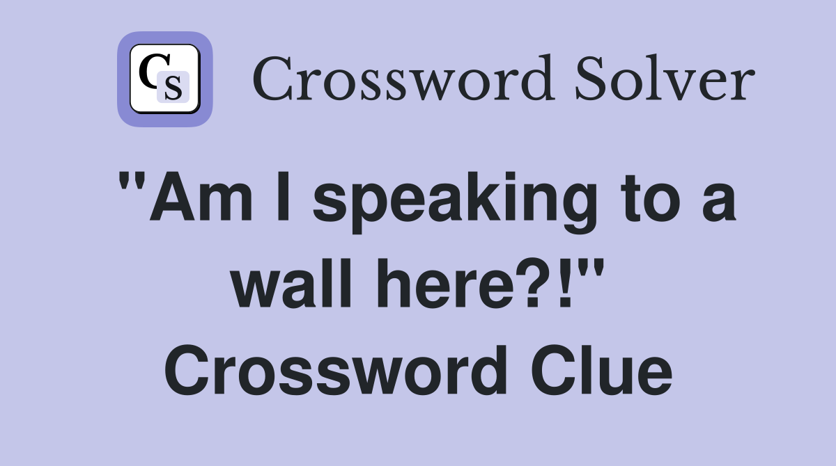 "Am I speaking to a wall here?!" Crossword Clue