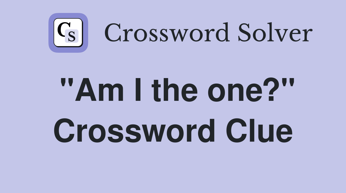 "Am I the one?" Crossword Clue