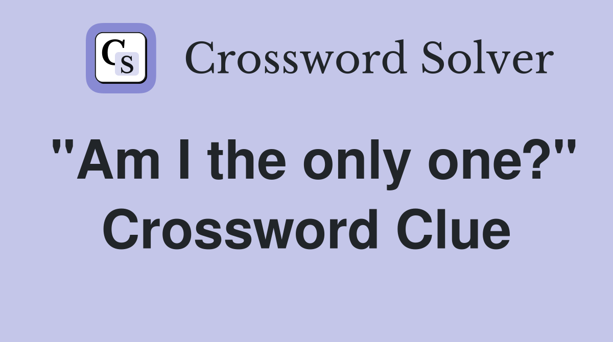 "Am I the only one?" Crossword Clue