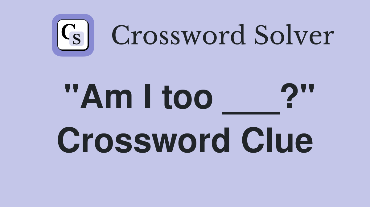 "Am I too ___?" Crossword Clue