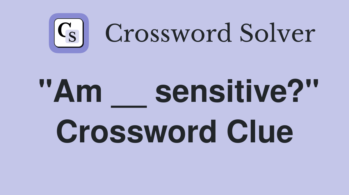 "Am __ sensitive?" Crossword Clue