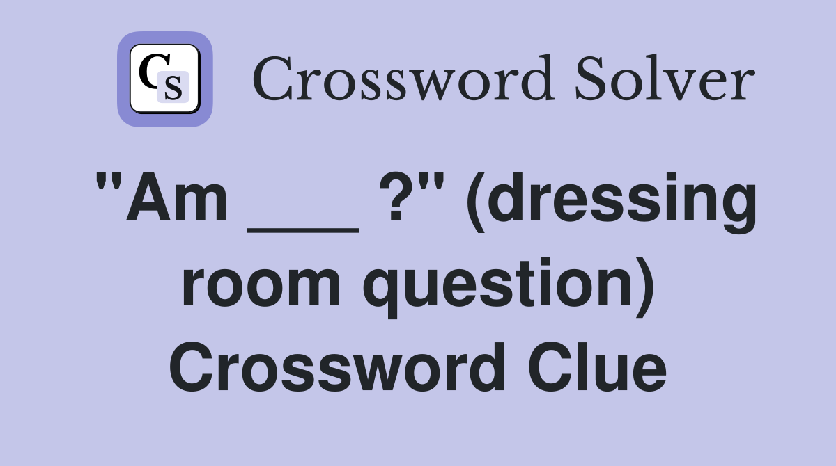 "Am ___ ?" (dressing room question) Crossword Clue