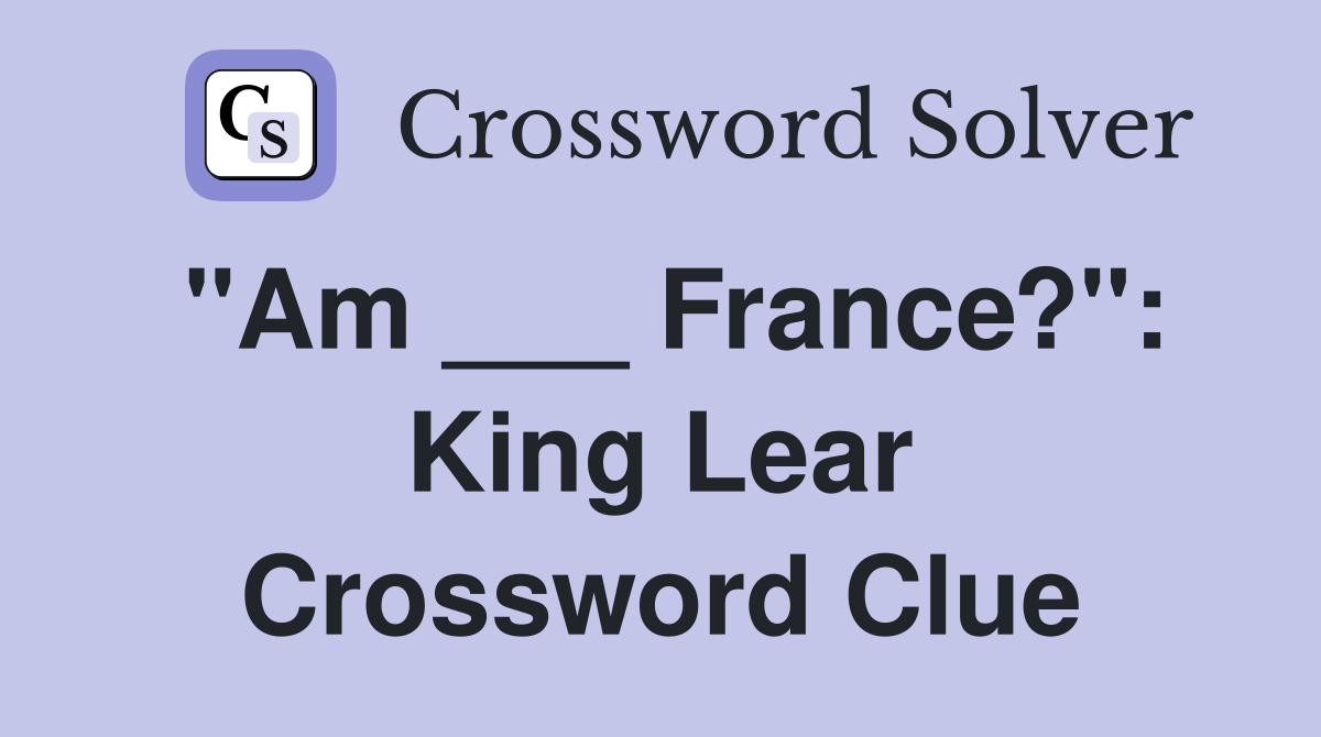"Am ___ France?": King Lear Crossword Clue