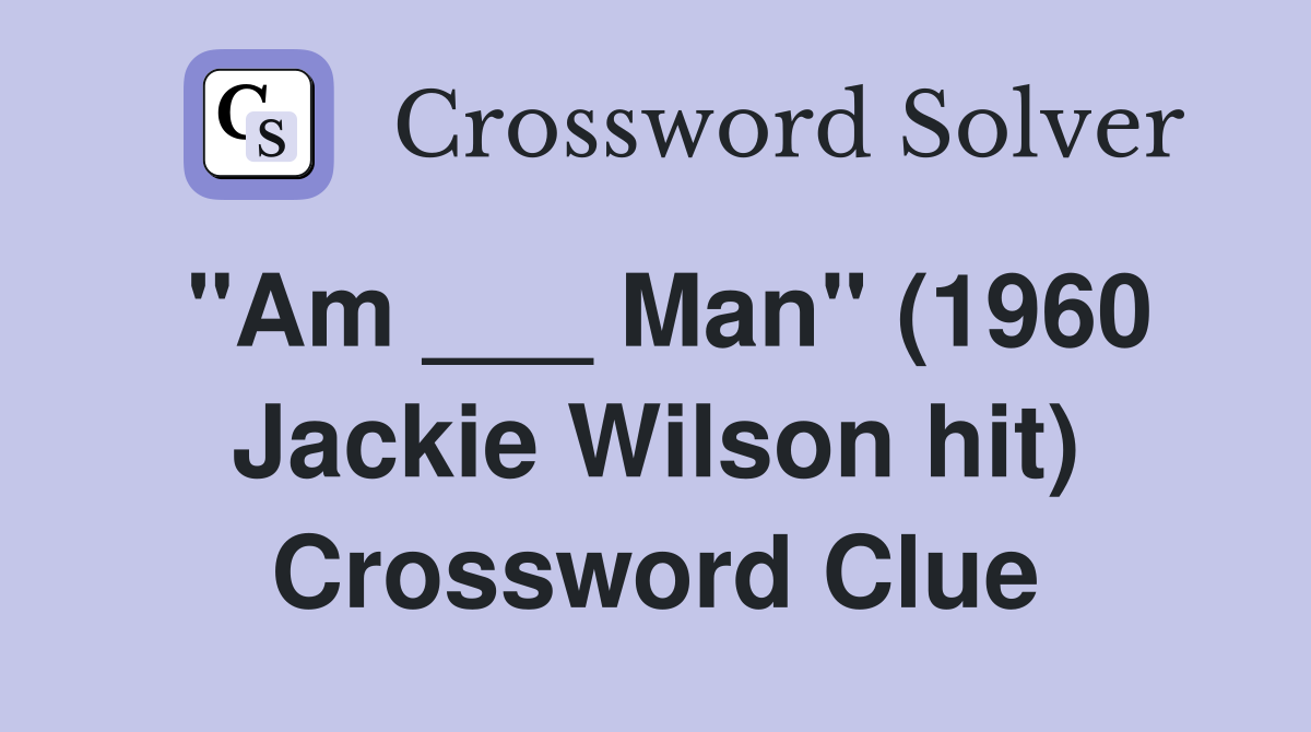 "Am ___ Man" (1960 Jackie Wilson hit) Crossword Clue