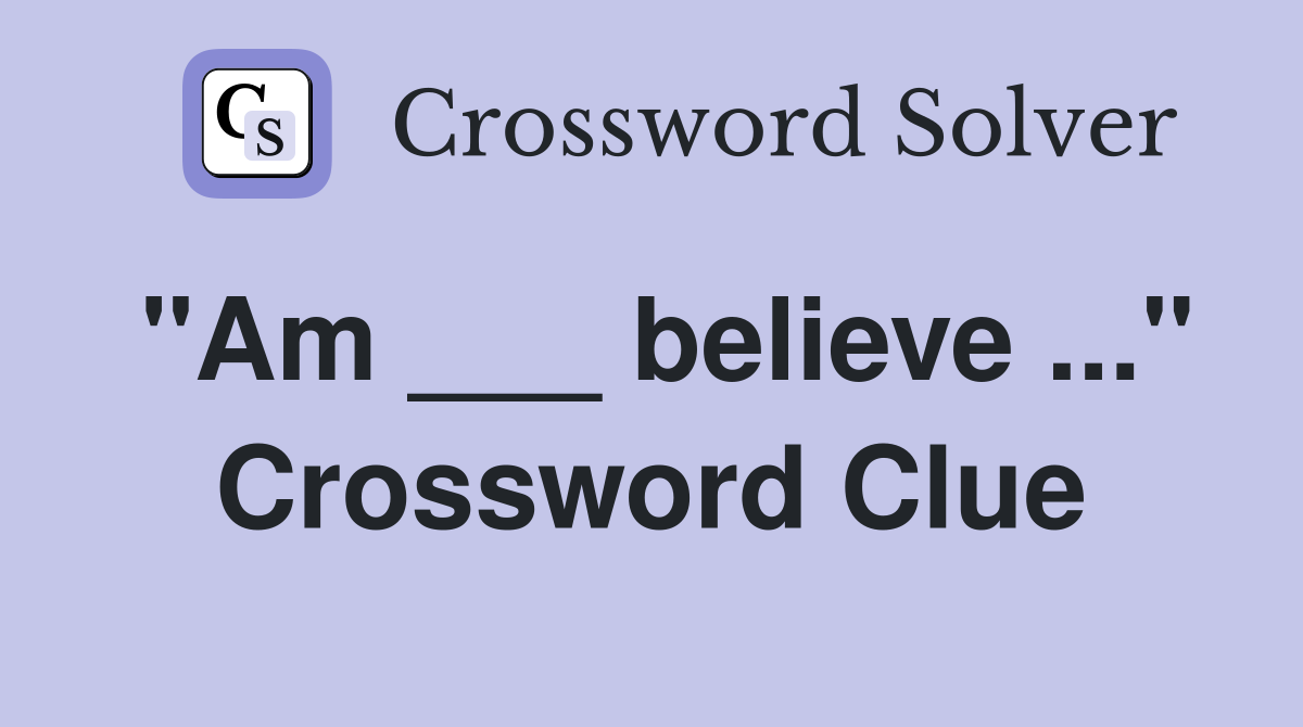 "Am ___ believe ..." Crossword Clue
