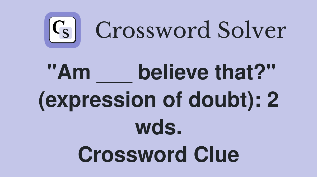 "Am ___ believe that?" (expression of doubt): 2 wds. Crossword Clue