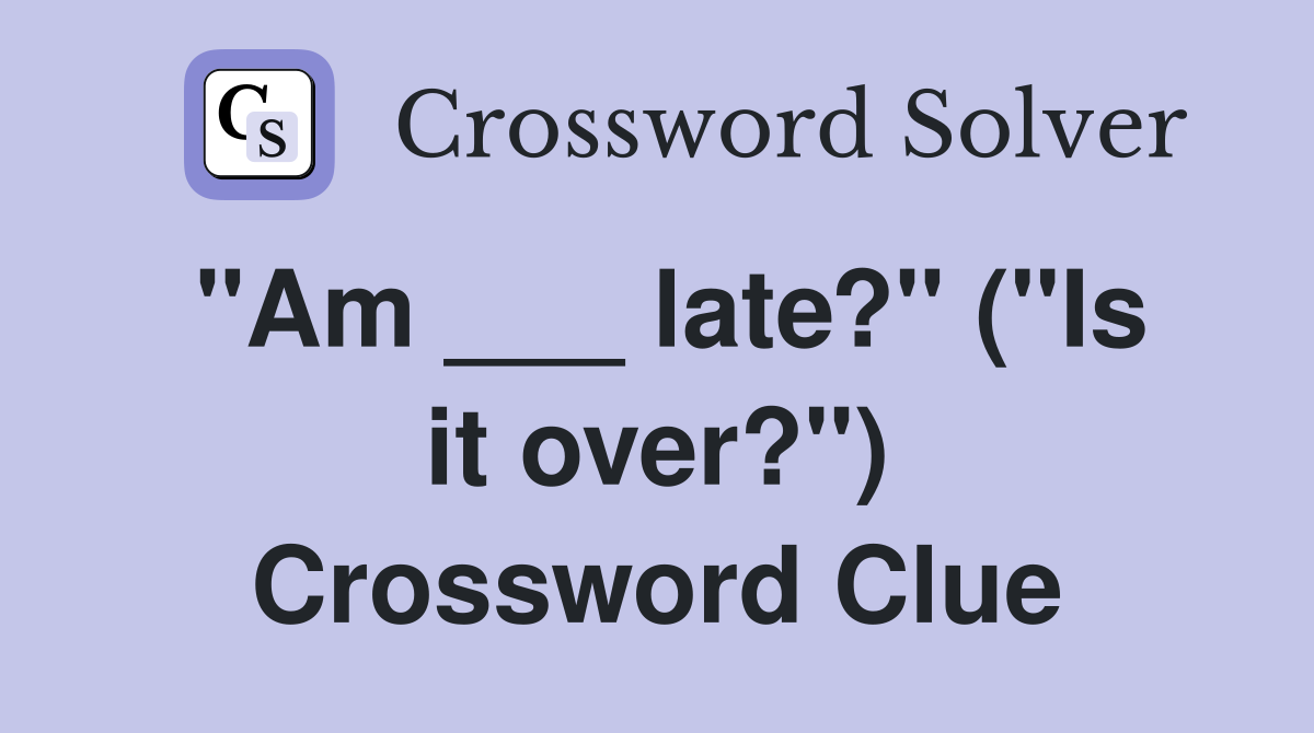 "Am ___ late?" ("Is it over?") Crossword Clue