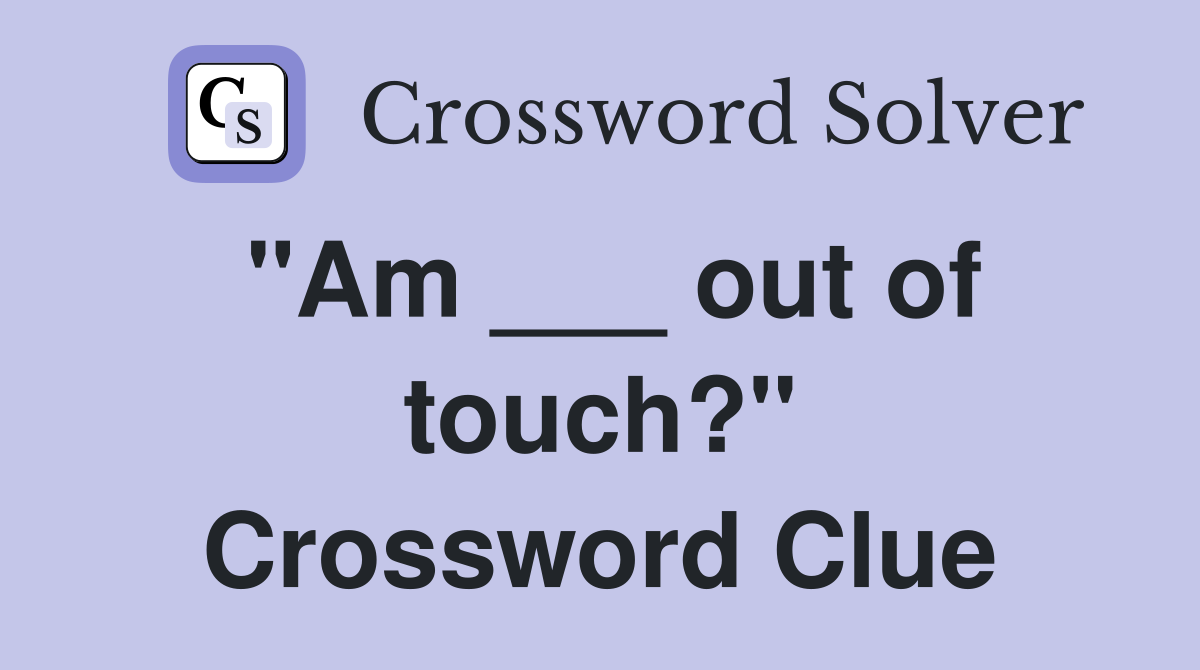 "Am ___ out of touch?" Crossword Clue