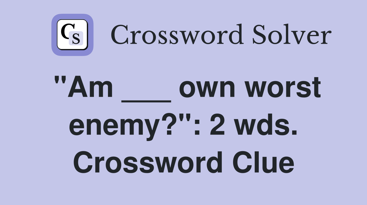 "Am ___ own worst enemy?": 2 wds. Crossword Clue