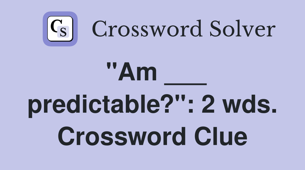 "Am ___ predictable?": 2 wds. Crossword Clue