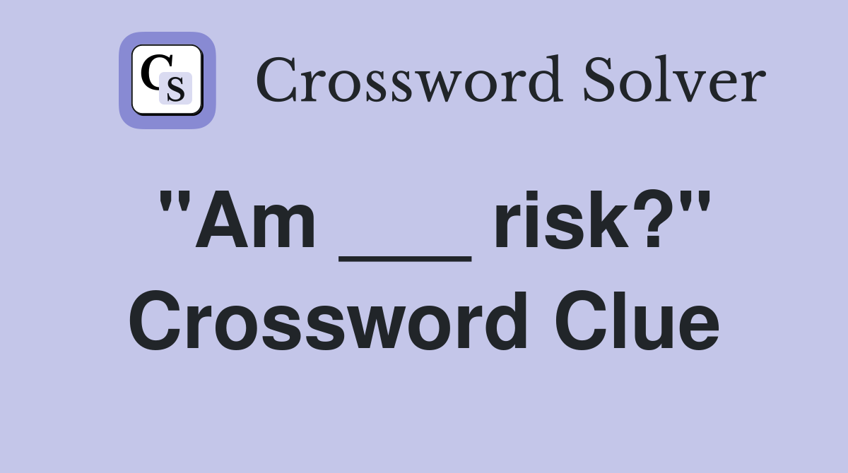 "Am ___ risk?" Crossword Clue