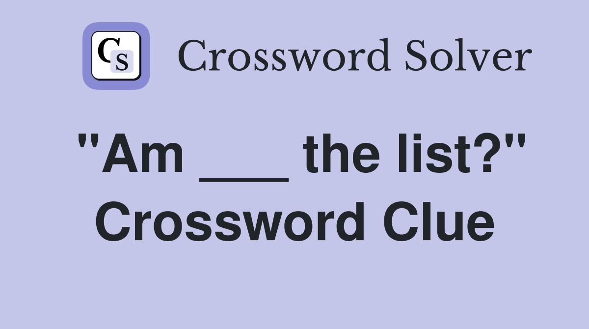"Am ___ the list?" Crossword Clue