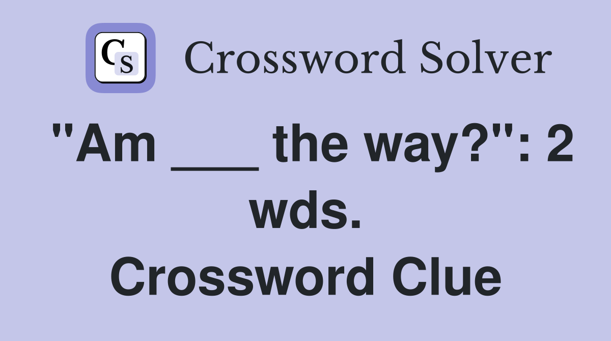 "Am ___ the way?": 2 wds. Crossword Clue