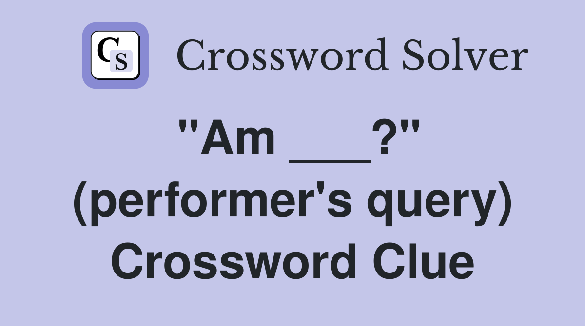 "Am ___?" (performer's query) Crossword Clue