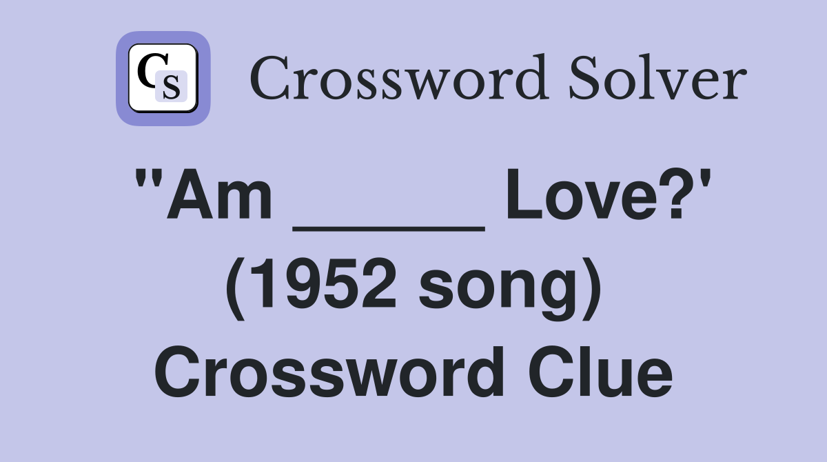"Am _____ Love?' (1952 song) Crossword Clue