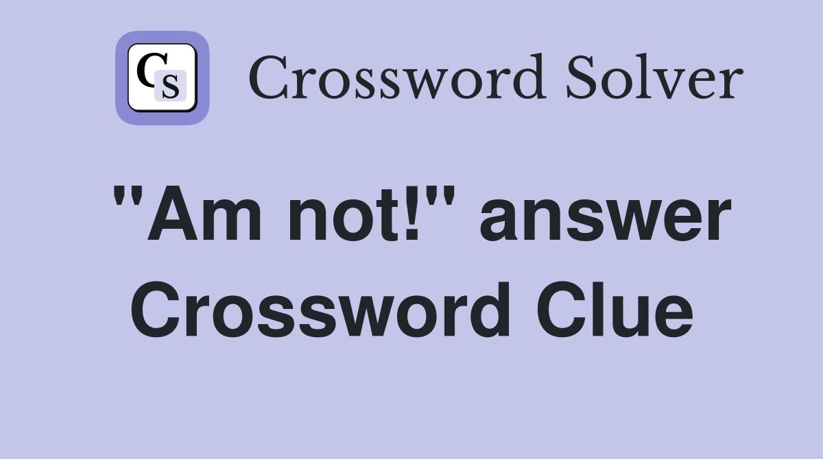 "Am not!" answer Crossword Clue