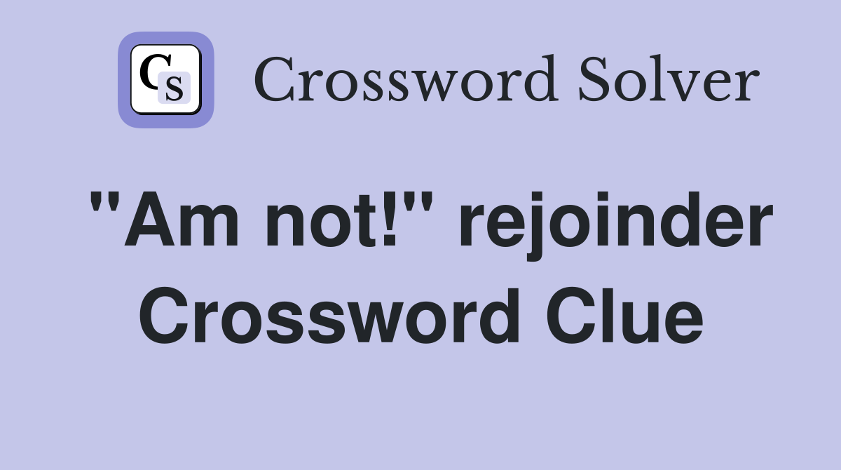 "Am not!" rejoinder Crossword Clue