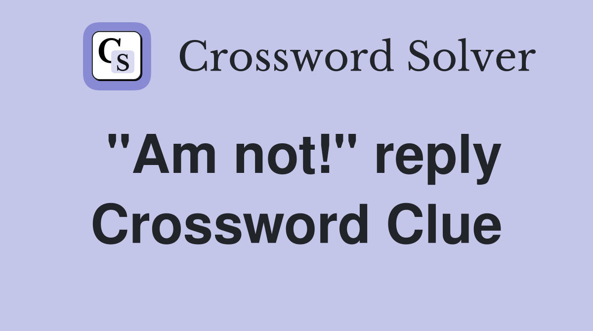 "Am not!" reply Crossword Clue