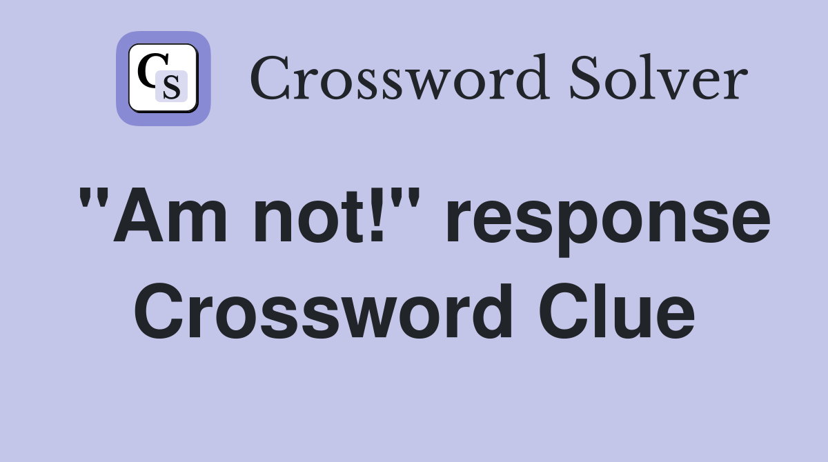"Am not!" response Crossword Clue