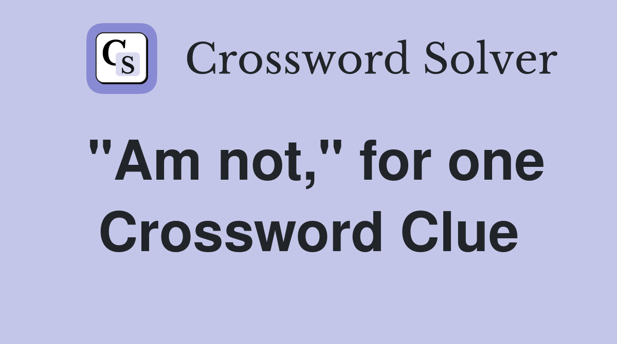 "Am not," for one Crossword Clue