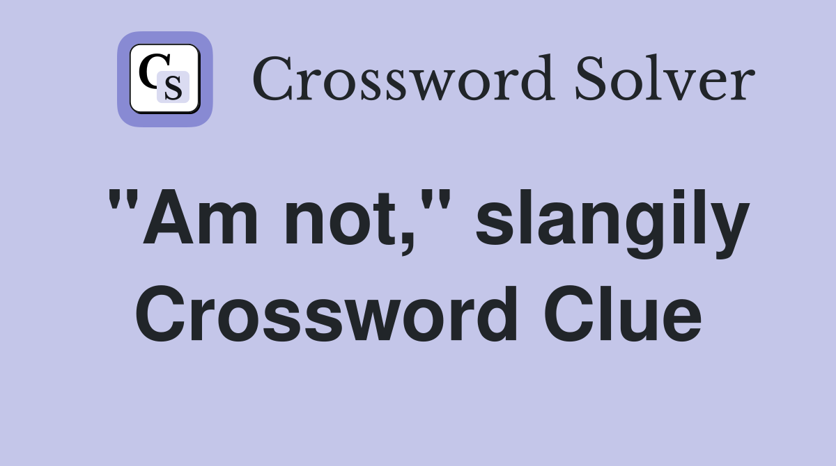 "Am not," slangily Crossword Clue